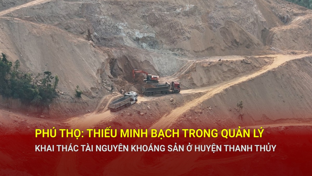 Phú Thọ: Thiếu minh bạch trong quản lý khai thác tài nguyên khoáng sản ở huyện Thanh Thủy