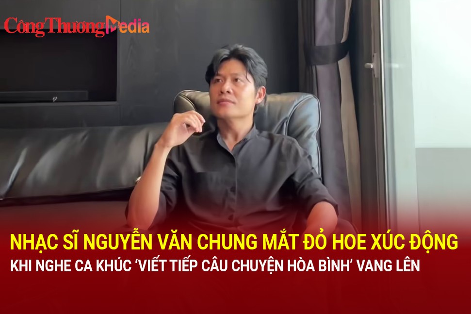 Nhạc sĩ Nguyễn Văn Chung mắt đỏ hoe xúc động khi nghe ca khúc 'Viết tiếp câu chuyện hòa bình