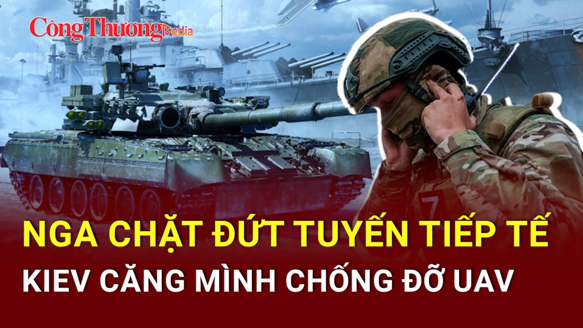 Chiến sự Nga-Ukraine tối 19/5: Nga cắt đứt mạch tiếp tế của Ukraine