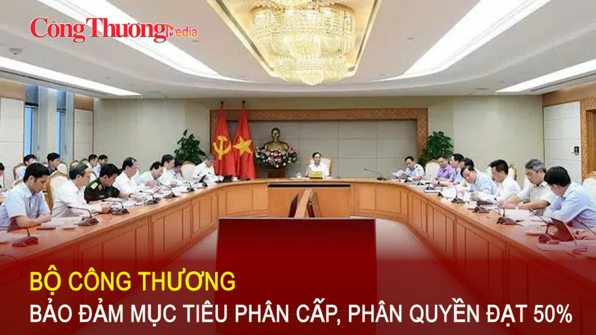 Bộ Công Thương bảo đảm mục tiêu phân cấp, phân quyền đạt 50%