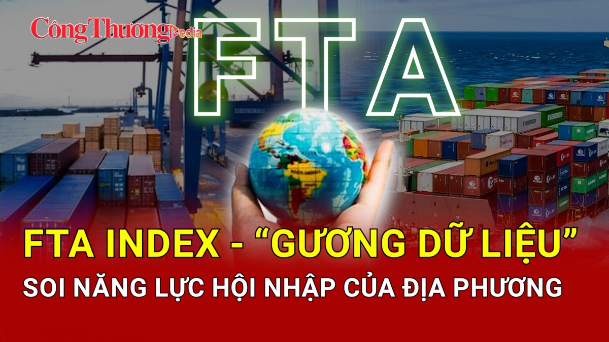 FTA Index: “Gương dữ liệu” soi năng lực hội nhập của địa phương