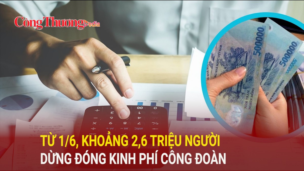 Từ 1/6, khoảng 2,6 triệu người dừng đóng kinh phí công đoàn