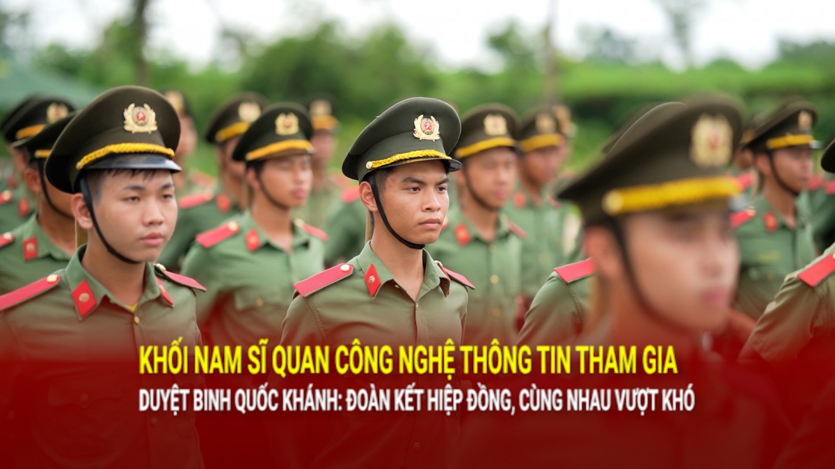 Khối nam sĩ quan công nghệ thông tin tham gia duyệt binh Quốc khánh: Đoàn kết hiệp đồng, cùng nhau vượt khó