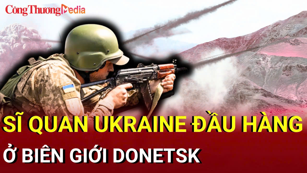 Chiến sự Nga - Ukraine chiều 19/7: Sĩ quan Ukraine đầu hàng ở biên giới Donetsk