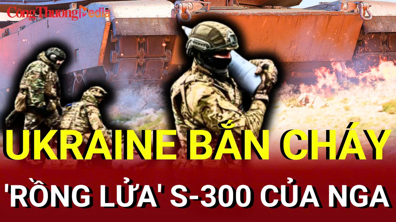 Chiến sự Nga - Ukraine sáng 24/7: Ukraine bắn cháy 'rồng lửa' S-300 của Nga