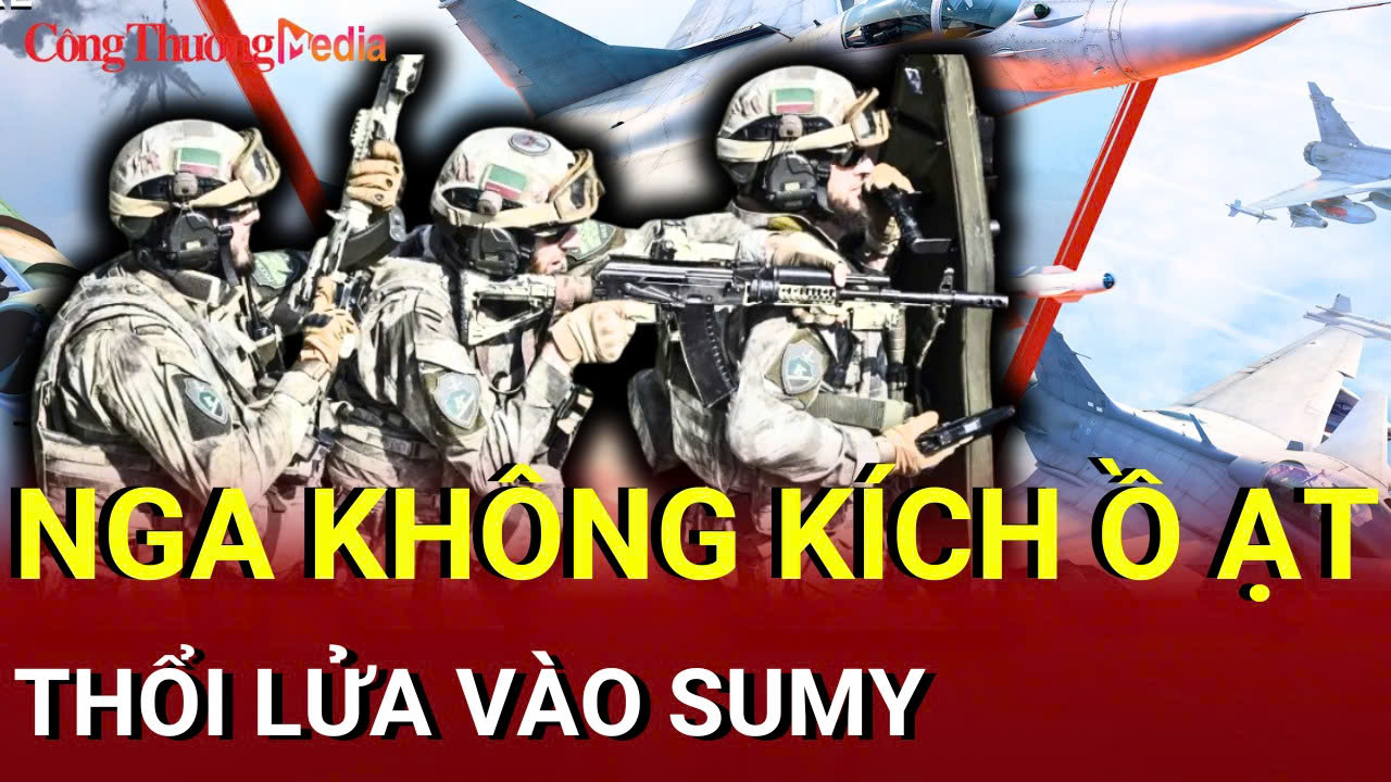 Chiến sự Nga-Ukraine sáng 10/8: Nga tiếp tục không kích, ‘thổi lửa’ vào Sumy