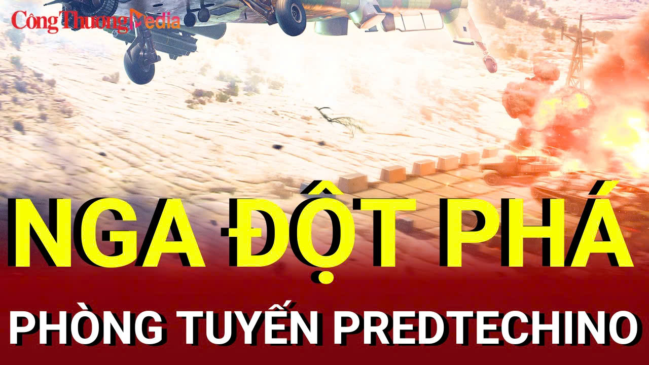 Chiến sự Nga-Ukraine tối 20/8: Nga đột phá phòng tuyến Predtechino