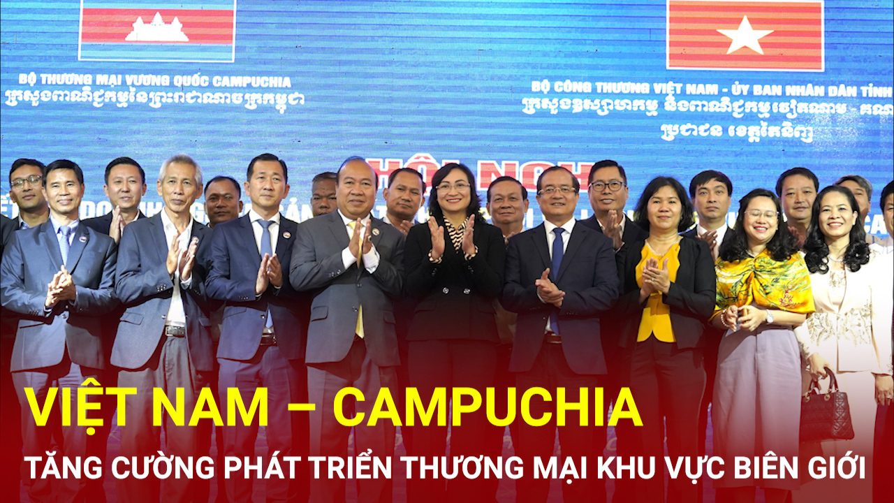 Việt Nam – Campuchia tăng cường phát triển thương mại biên giới