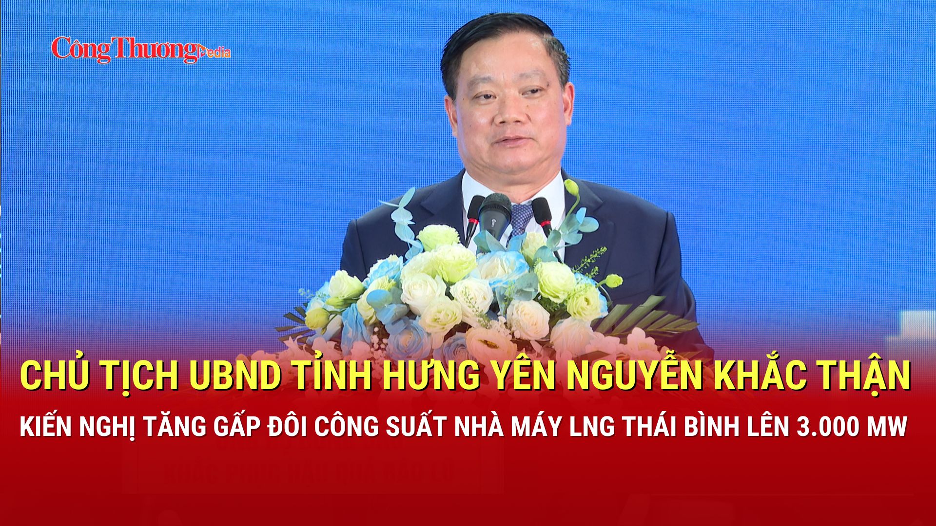 Chủ tịch tỉnh Hưng Yên Nguyễn Khắc Thận kiến nghị tăng gấp đôi công suất Nhà máy LNG Thái Bình lên 3.000 MW
