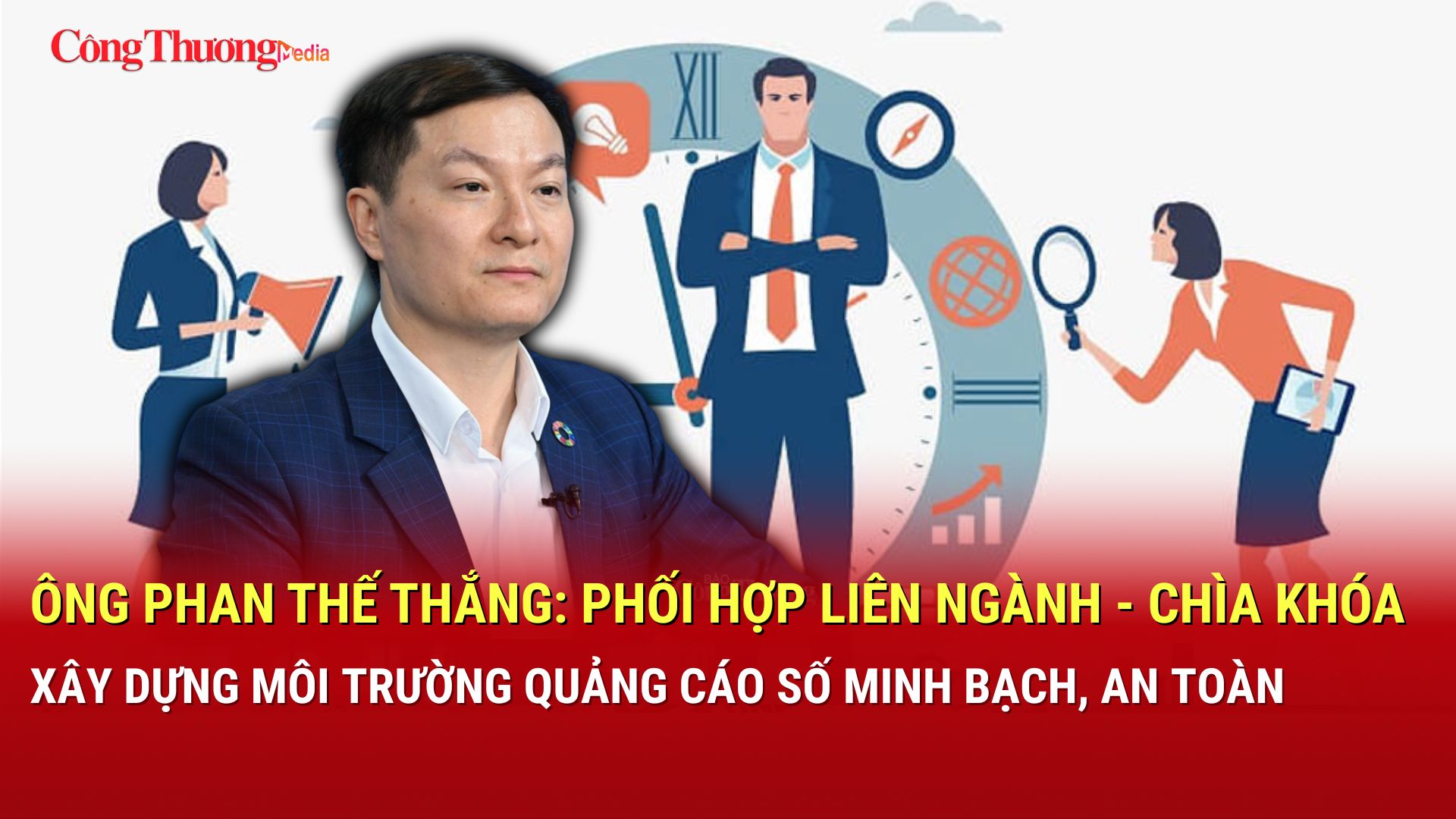 Ông Phan Thế Thắng: Phối hợp liên ngành - chìa khóa xây dựng môi trường quảng cáo số minh bạch, an toàn