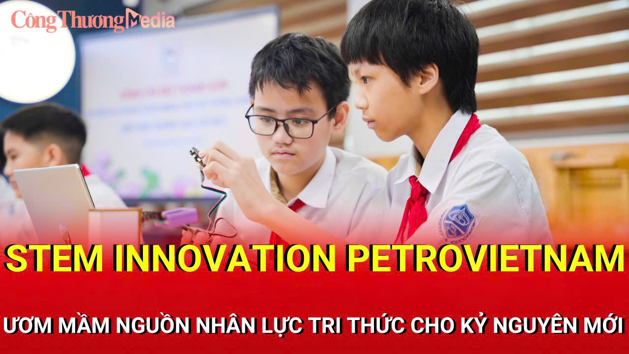 STEM Innovation Petrovietnam: Ươm mầm nguồn nhân lực tri thức cho kỷ nguyên mới