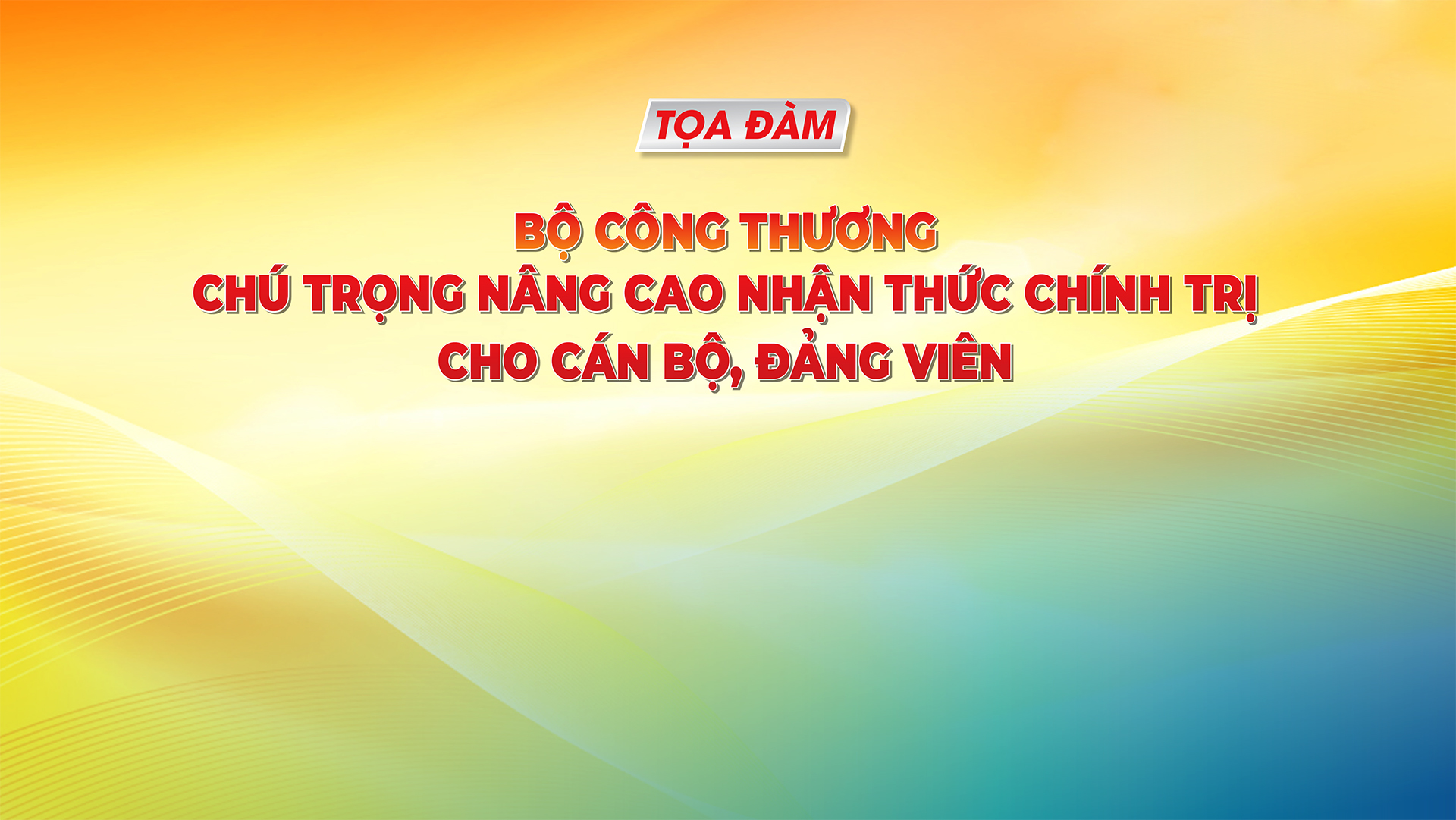Bộ Công Thương nâng cao nhận thức chính trị cho cán bộ, đảng viên