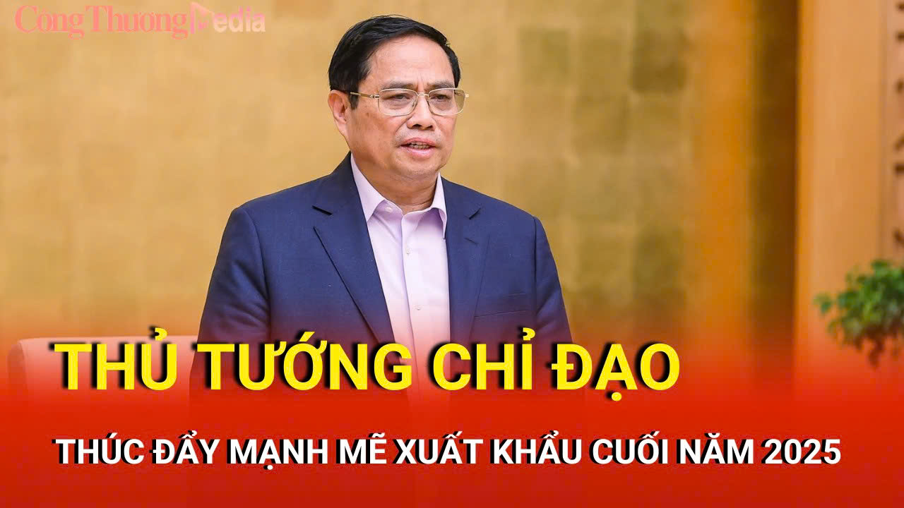 Thủ tướng chỉ đạo thúc đẩy mạnh mẽ xuất khẩu cuối năm 2025