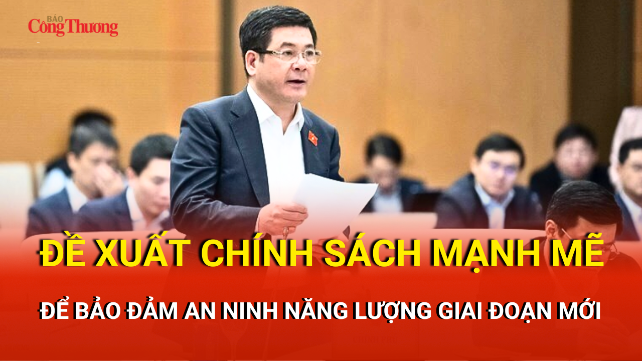 Đề xuất chính sách mạnh mẽ đảm bảo an ninh năng lượng giai đoạn mới