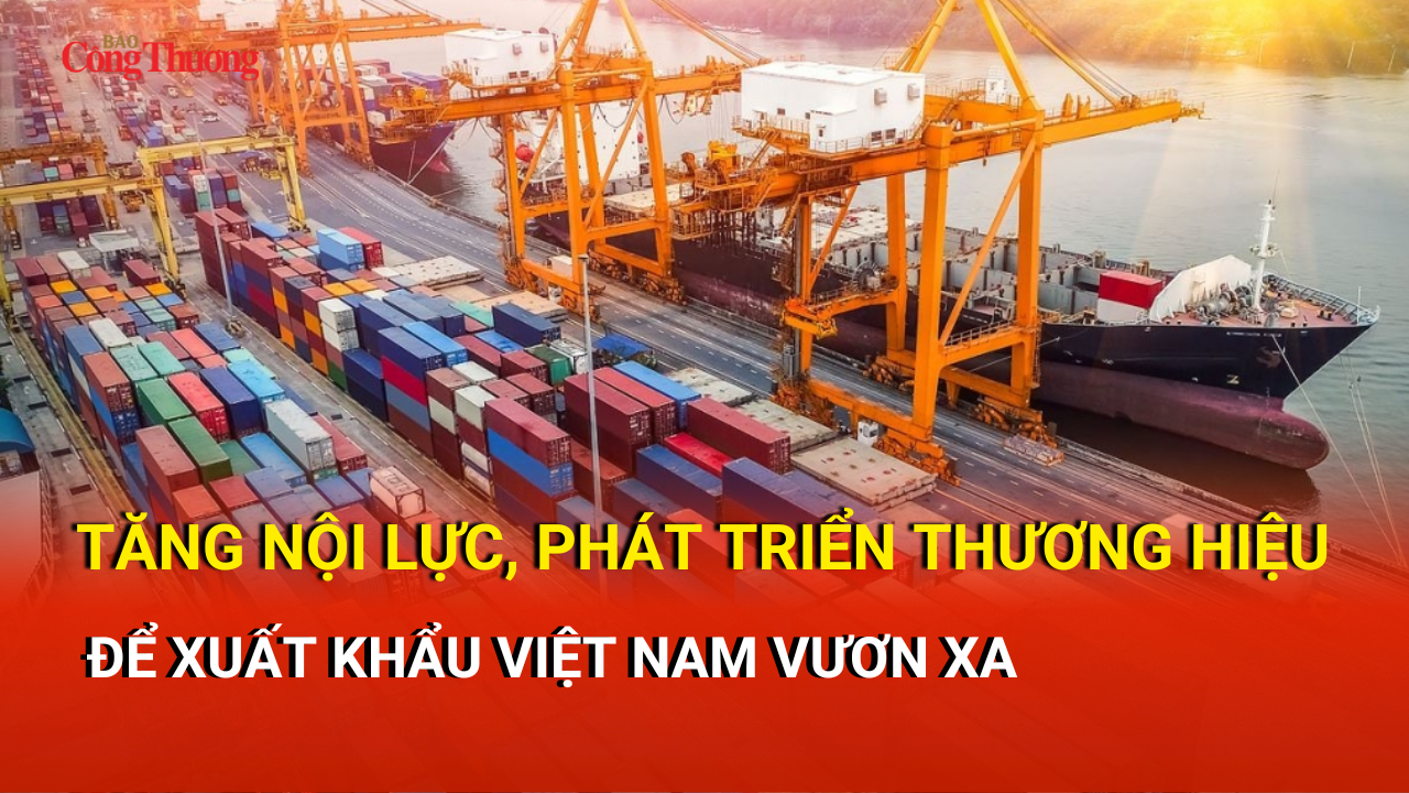 Tăng nội lực, phát triển thương hiệu để xuất khẩu Việt Nam vươn xa