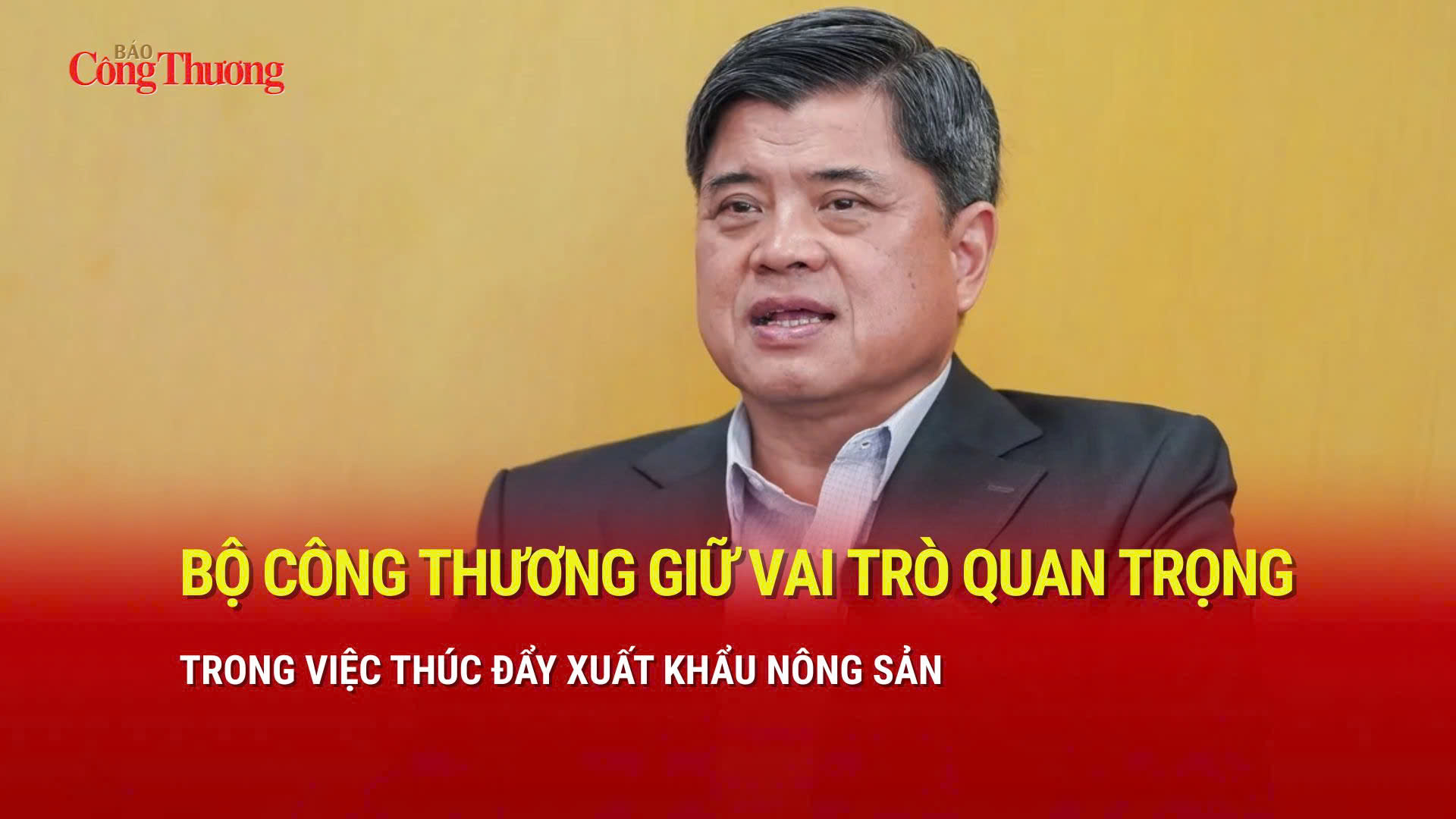 Bộ Công Thương giữ vai trò quan trọng trong việc thúc đẩy xuất khẩu nông sản