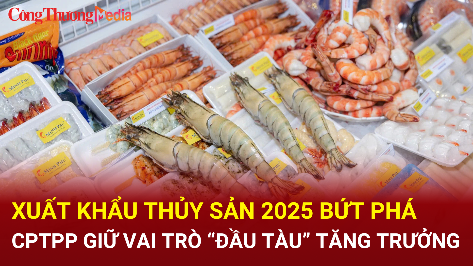 Xuất khẩu thủy sản 2025 bứt phá, CPTPP giữ vai trò đầu tầu tăng trưởng