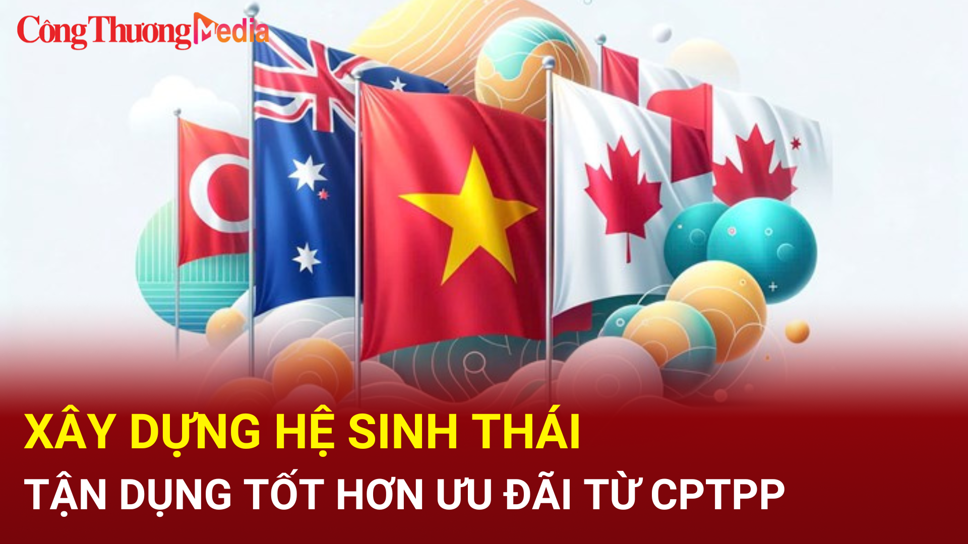Xây dựng hệ sinh thái tận dụng tốt hơn ưu đãi từ CPTPP