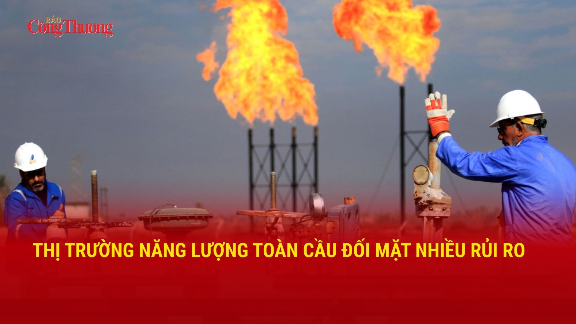 Thị trường năng lượng toàn cầu đối mặt nhiều rủi ro