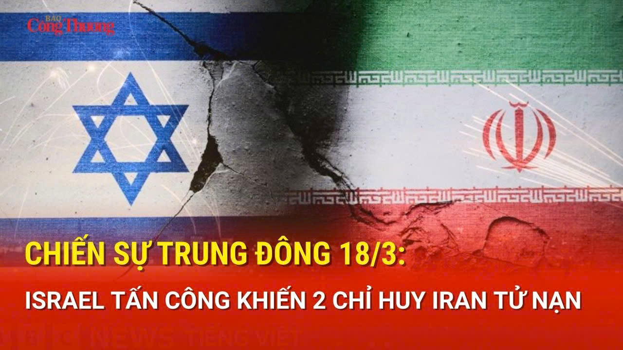 Chiến sự Trung Đông 18/3: Israel tấn công khiến 2 chỉ huy Iran tử nạn