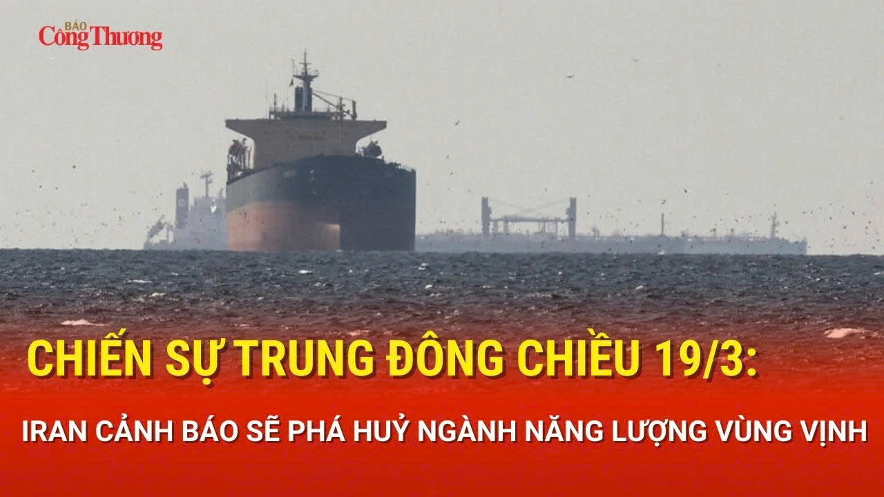 Chiến sự Trung Đông chiều 19/3: Iran cảnh báo sẽ phá huỷ ngành năng lượng vùng Vịnh