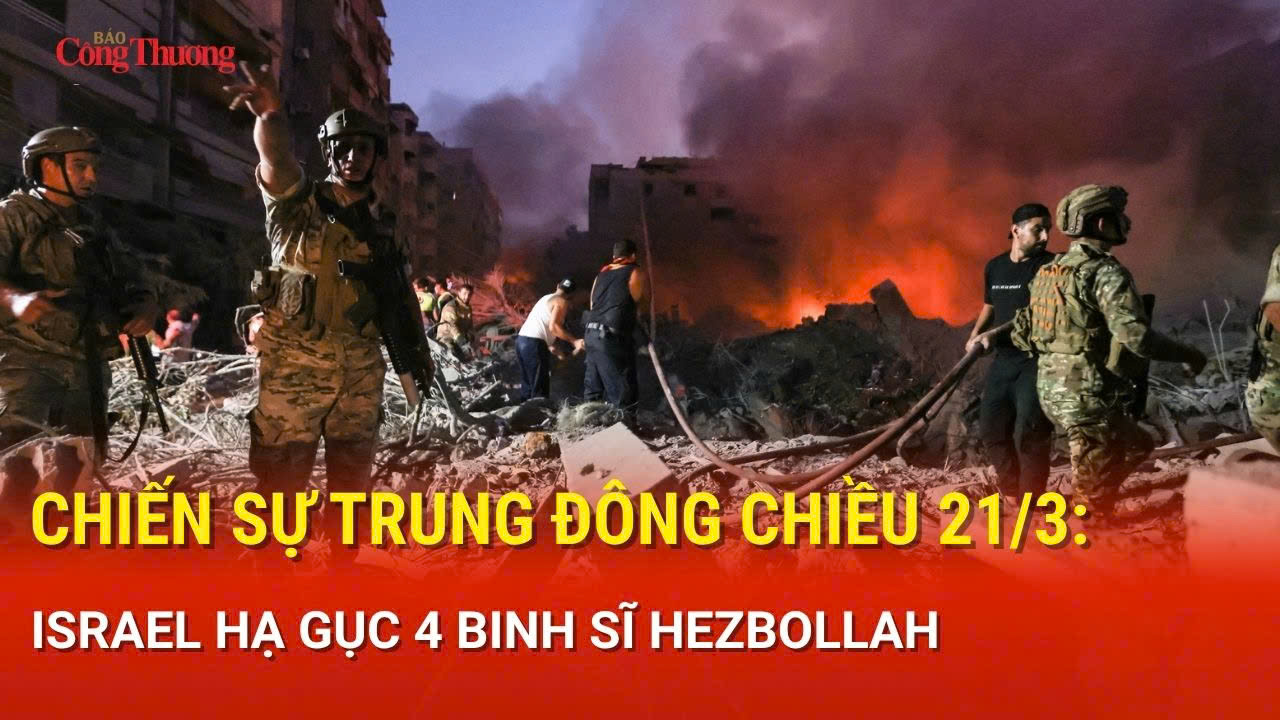 Chiến sự Trung Đông chiều 21/3: Israel hạ gục 4 binh sĩ Hezbollah