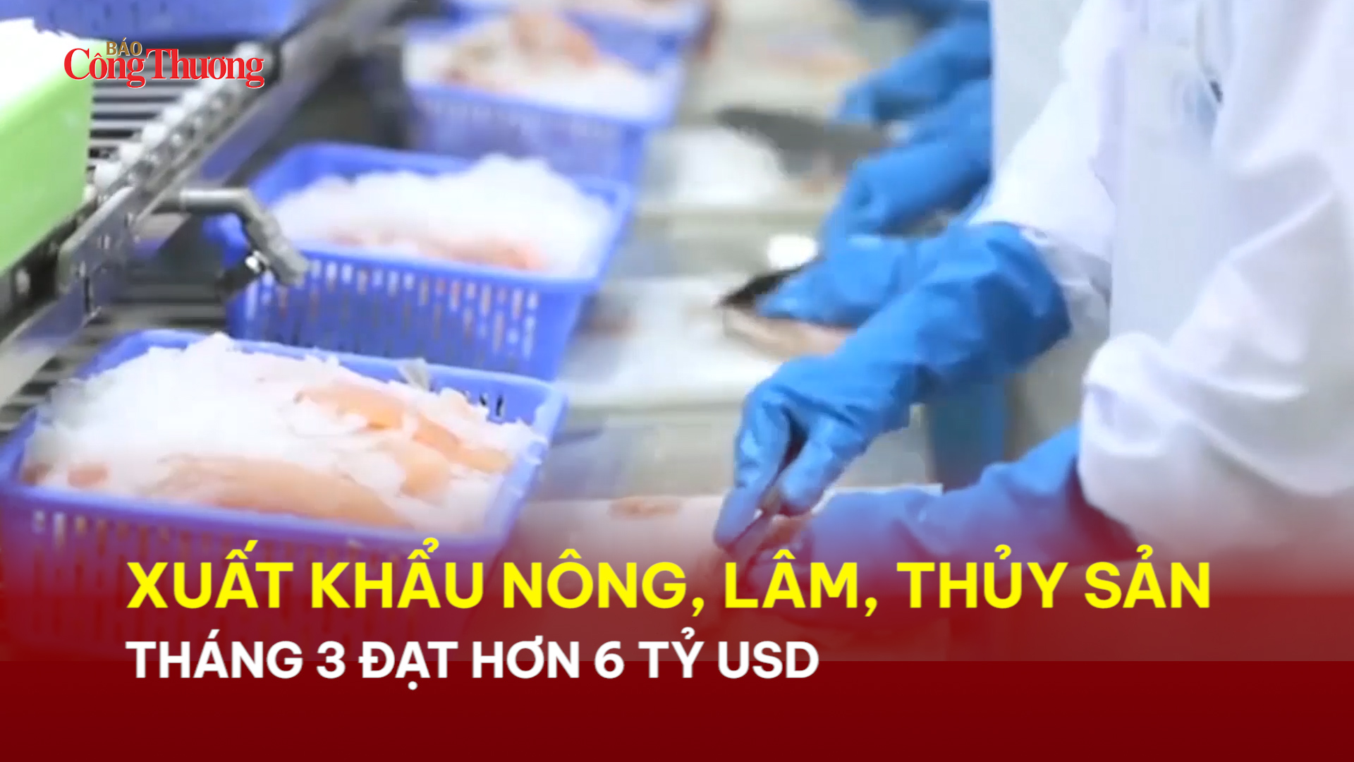 Xuất khẩu nông, lâm, thủy sản tháng 3 đạt hơn 6 tỷ USD