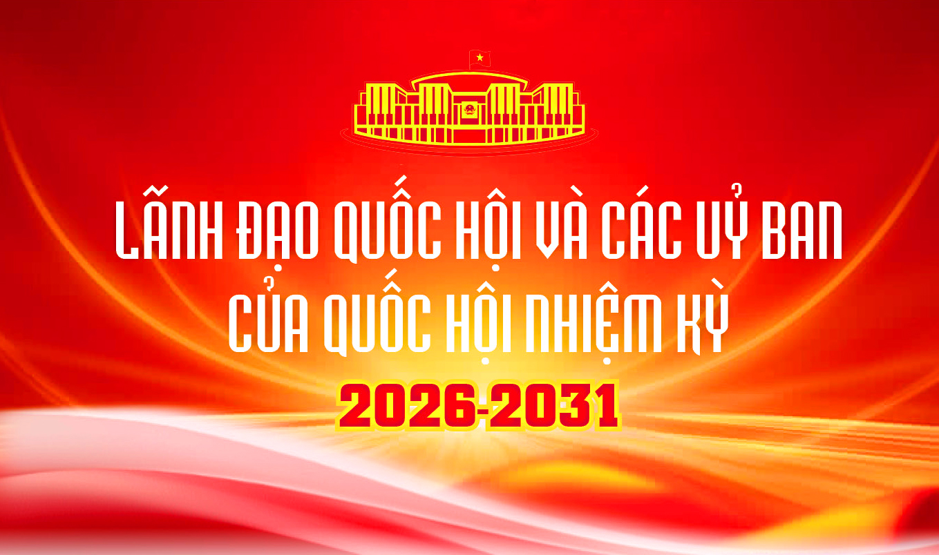 Lãnh đạo Quốc hội và các Uỷ ban của Quốc hội nhiệm kỳ 2026 - 2031
