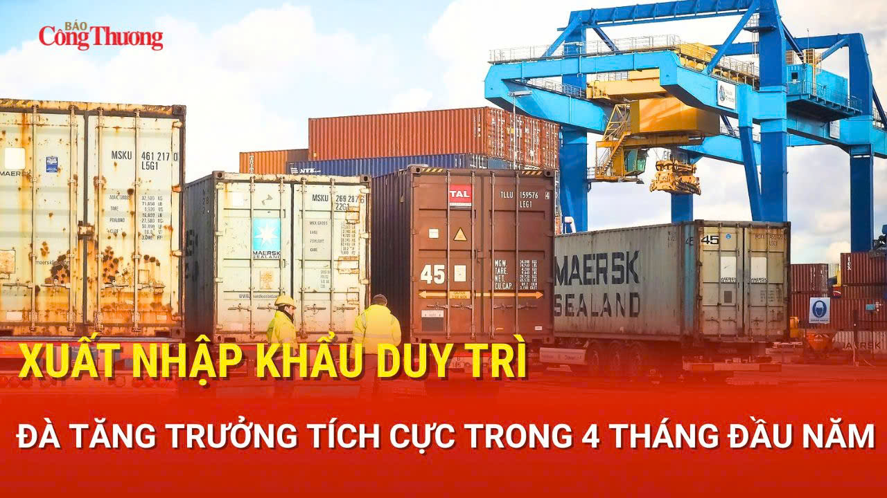 Xuất nhập khẩu duy trì đà tăng trưởng tích cực trong 4 tháng đầu năm
