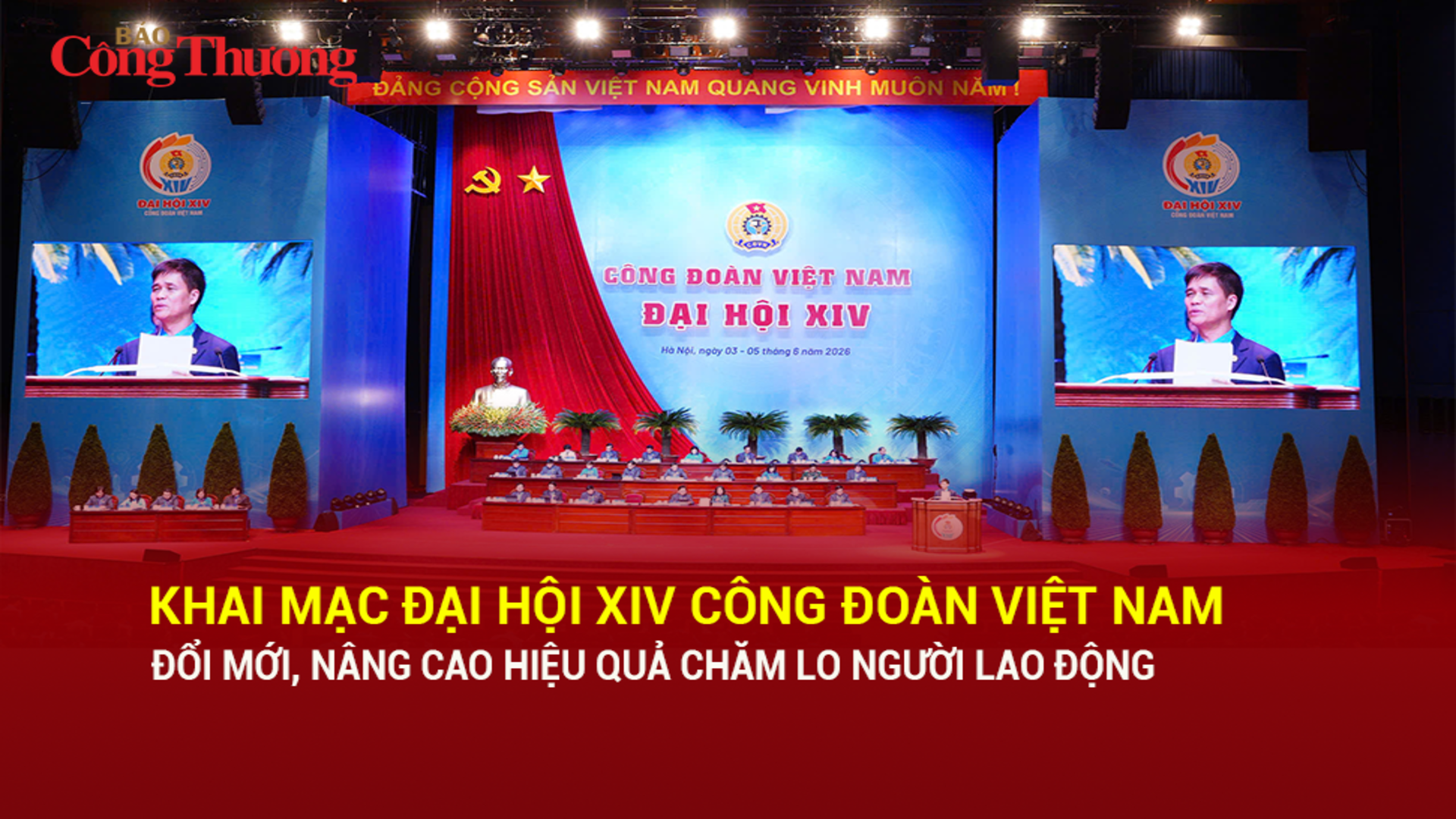 Khai mạc Đại hội XIV Công đoàn Việt Nam: Đổi mới, nâng cao hiệu quả chăm lo người lao động