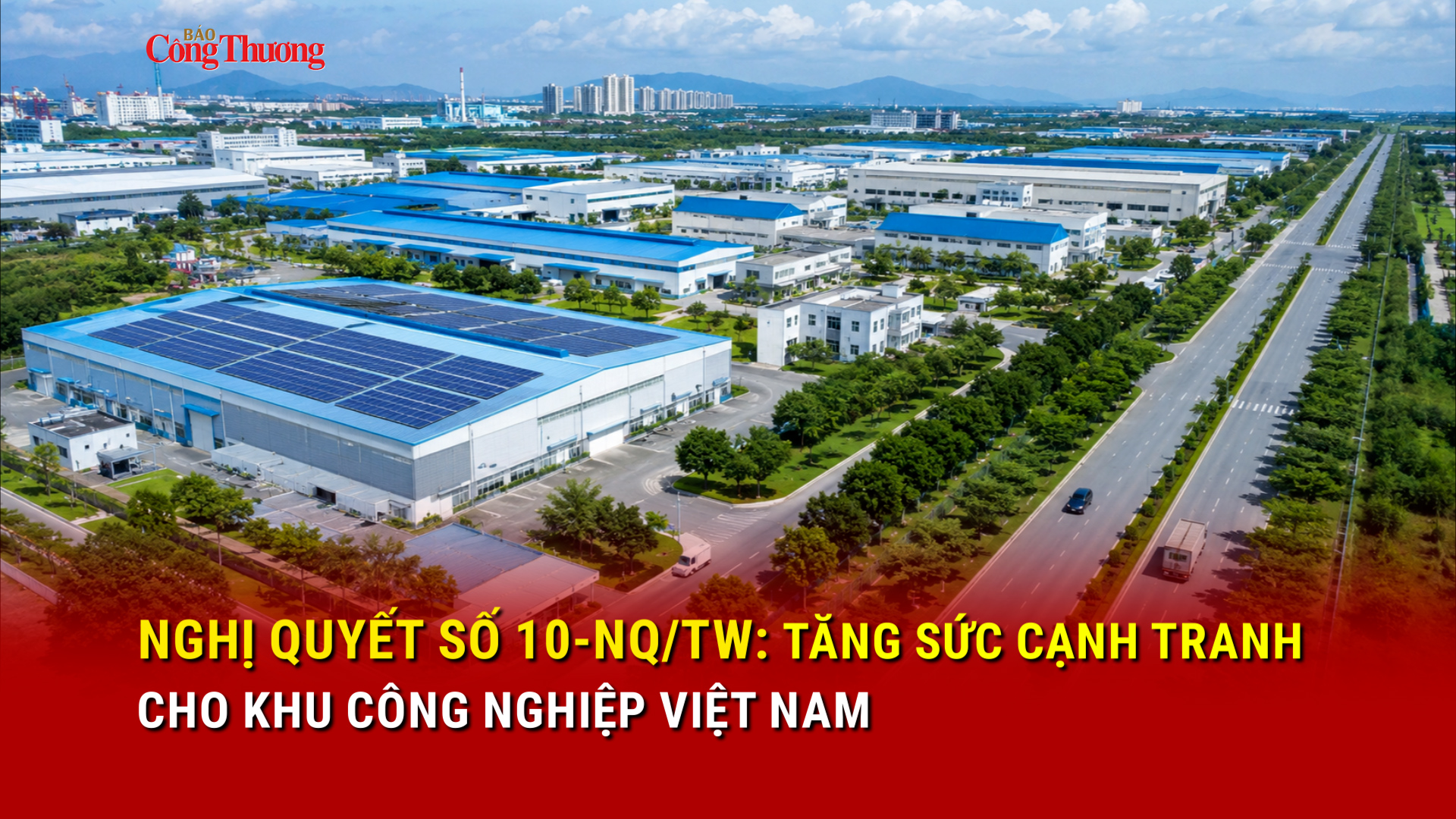 Nghị quyết số 10-NQ/TW: Tăng sức cạnh tranh cho khu công nghiệp Việt Nam 