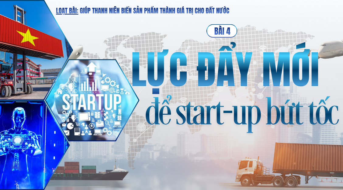 Giúp thanh niên biến sản phẩm thành giá trị cho đất nước - Bài 4: Lực đẩy mới để start-up bứt tốc