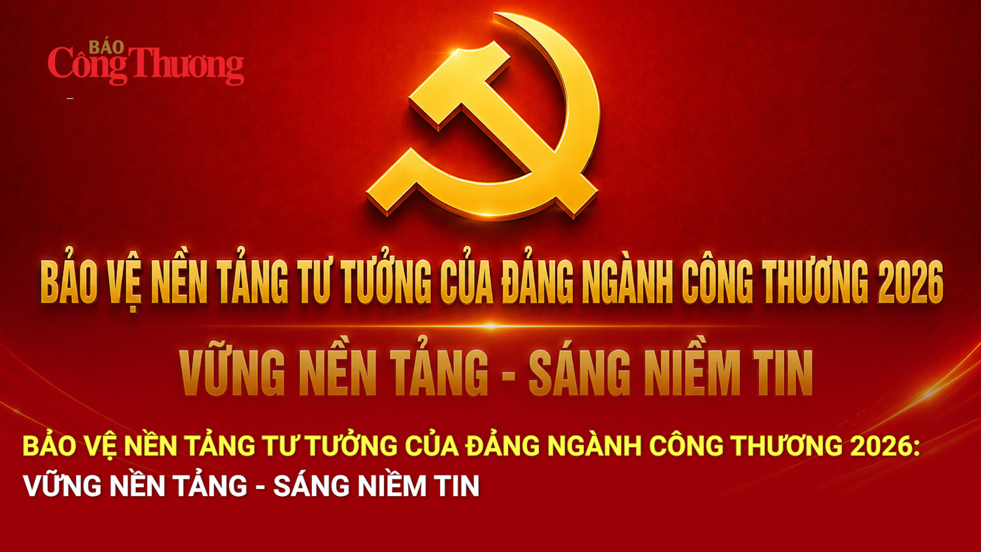 Bảo vệ nền tảng tư tưởng của Đảng ngành Công Thương 2026: Vững nền tảng - sáng niềm tin