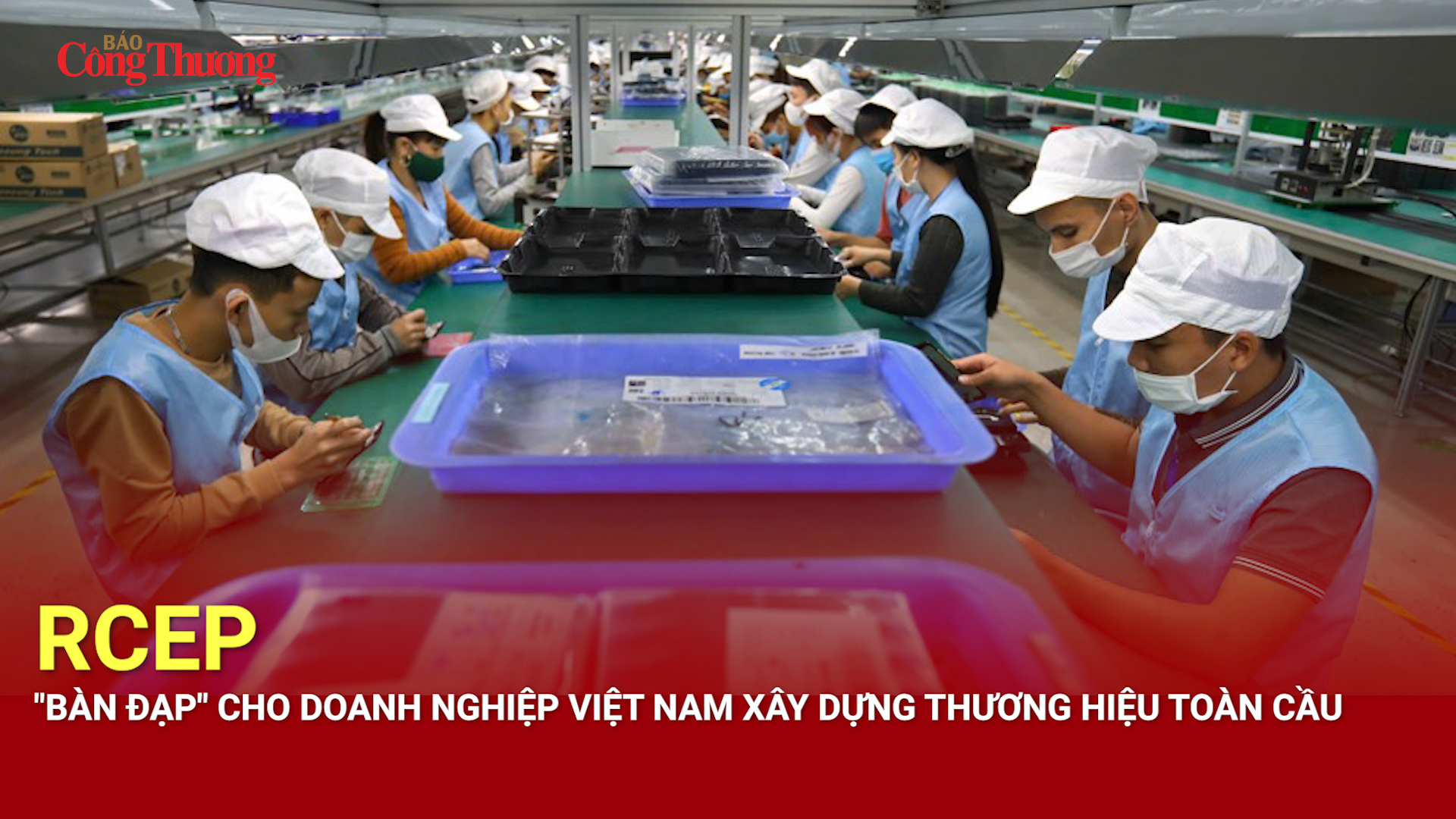 RCEP - 'Bàn đạp' cho doanh nghiệp Việt Nam xây dựng thương hiệu toàn cầu