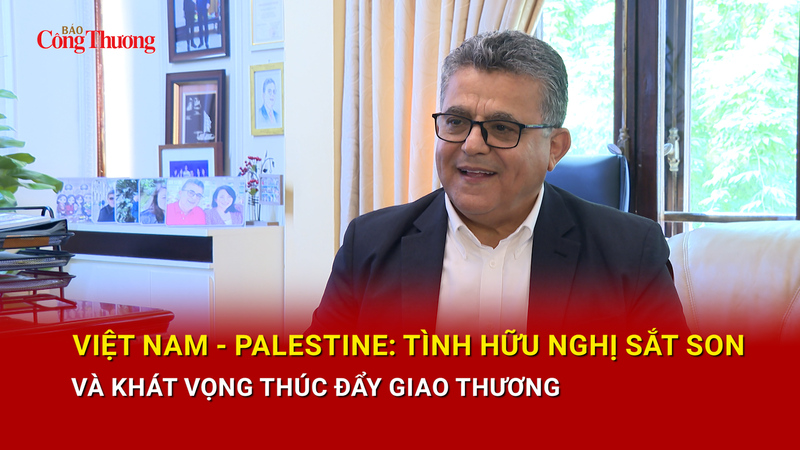 Việt Nam - Palestine: Tình hữu nghị sắt son và khát vọng thúc đẩy giao thương