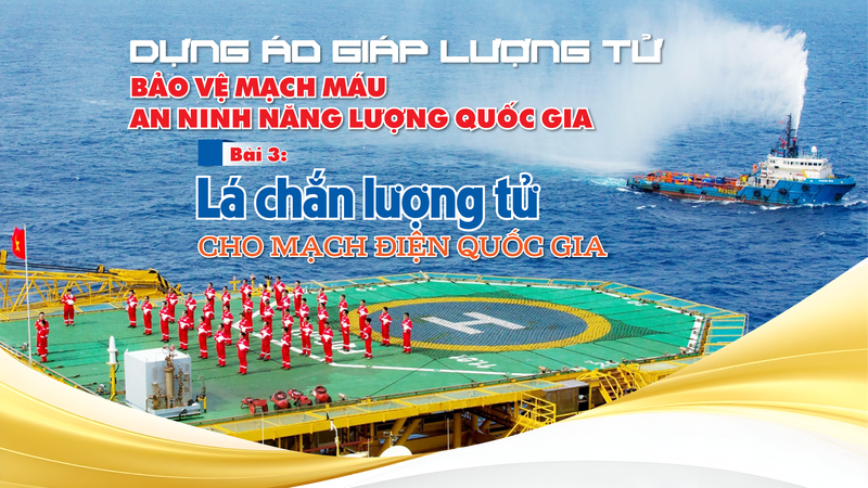 Dựng áo giáp lượng tử bảo vệ mạch máu an ninh năng lượng quốc gia - Bài 3: Lá chắn lượng tử cho mạch điện quốc gia 