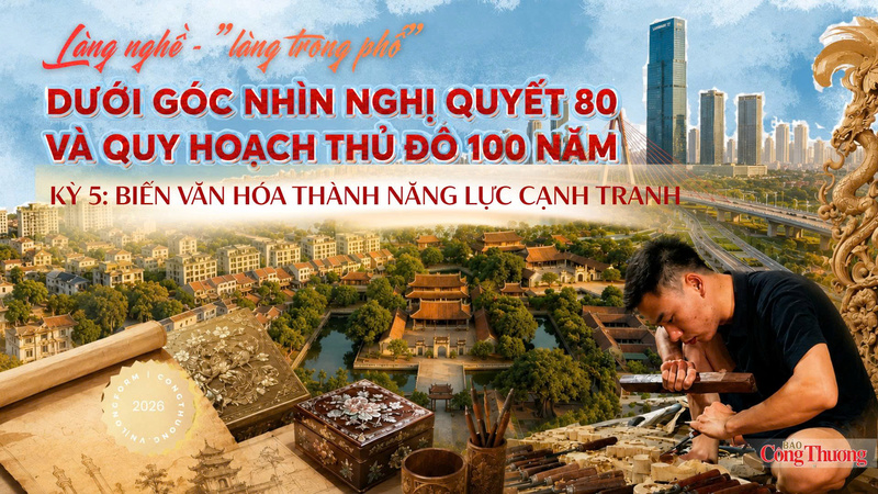 Làng nghề - 'làng trong phố' dưới góc nhìn Nghị quyết 80 và quy hoạch thủ đô 100 năm - Kỳ 5: Biến văn hoá thành năng lực cạnh tranh
