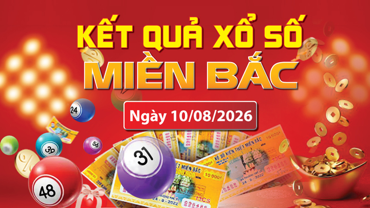 XSMB 10/8, trực tiếp kết quả xổ số miền Bắc hôm nay 10/8/2026