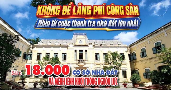 Không để lãng phí công sản: Nhìn từ cuộc thanh tra nhà đất lớn nhất - Kỳ 1: 99 đoàn thanh tra, 18.000 cơ sở nhà đất 