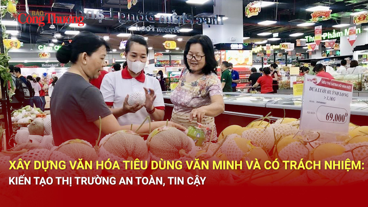 Xây dựng văn hóa tiêu dùng văn minh và có trách nhiệm: Kiến tạo thị trường an toàn, tin cậy 