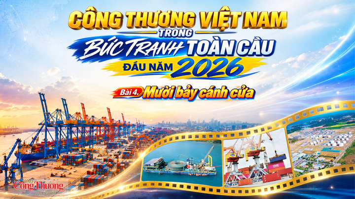 Công Thương Việt Nam trong bức tranh toàn cầu đầu năm 2026. Bài 4: Mười bảy cánh cửa