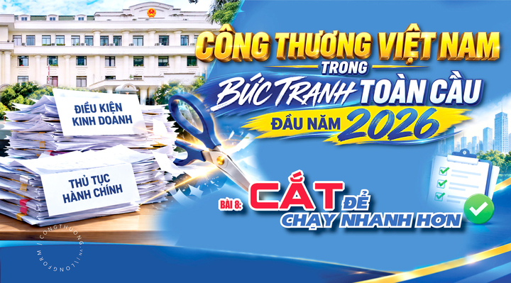 Công Thương Việt Nam trong bức tranh toàn cầu đầu năm 2026 - Bài 8: Cắt giảm để chạy nhanh hơn