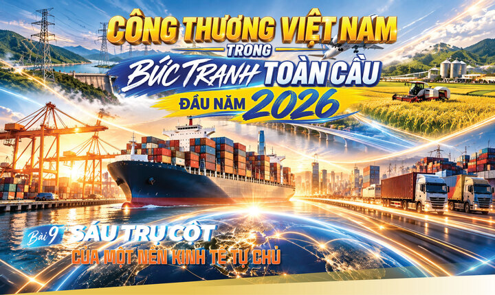 Công Thương Việt Nam trong bức tranh toàn cầu đầu năm 2026. Bài 9: Sáu trụ cột của một nền kinh tế tự chủ