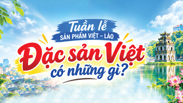Infographic | Tuần lễ sản phẩm Việt - Lào: Đặc sản Việt có những gì?