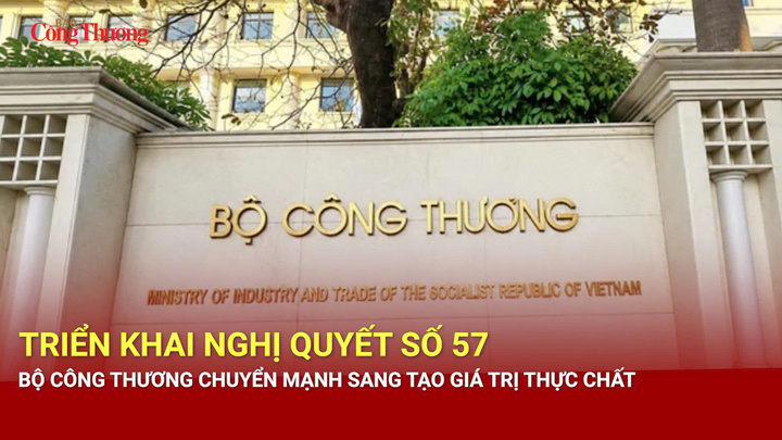 Triển khai Nghị quyết số 57, Bộ Công Thương chuyển mạnh sang tạo giá trị thực chất