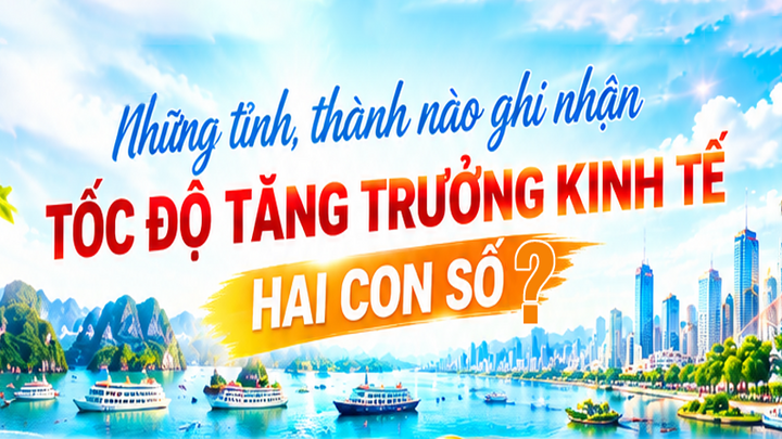 Infographic | Những tỉnh, thành nào ghi nhận tốc độ tăng trưởng kinh tế hai con số?