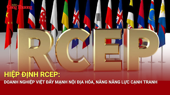 Tận dụng Hiệp định RCEP: Doanh nghiệp Việt đẩy mạnh nội địa hóa, nâng năng lực cạnh tranh