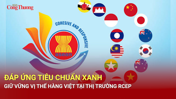 Đáp ứng tiêu chuẩn xanh, giữ vững vị thế hàng Việt tại thị trường RCEP