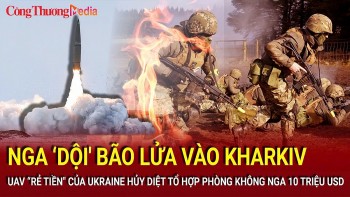 Nga ‘dội' bão lửa vào Kharkiv; UAV 'rẻ tiền' Ukraine phá hủy tổ hợp pháo phòng không Nga