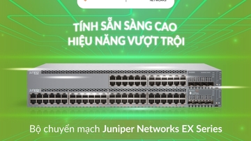 Juniper Networks: Giải pháp hỗ trợ doanh nghiệp hiện đại hóa hệ thống mạng và trung tâm dữ liệu